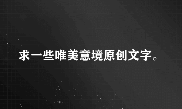 求一些唯美意境原创文字。