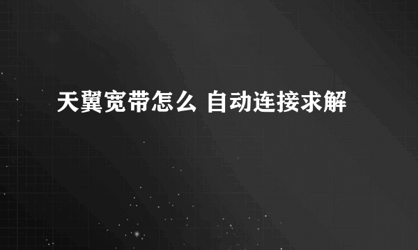 天翼宽带怎么 自动连接求解