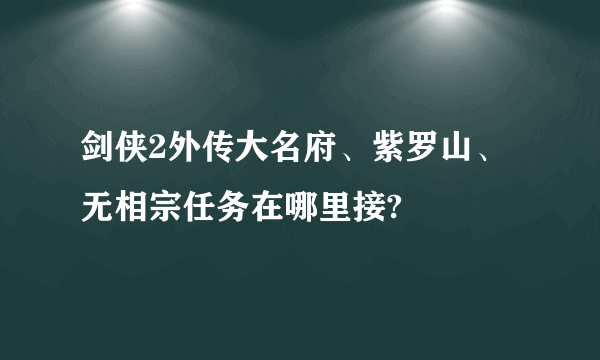 剑侠2外传大名府、紫罗山、无相宗任务在哪里接?