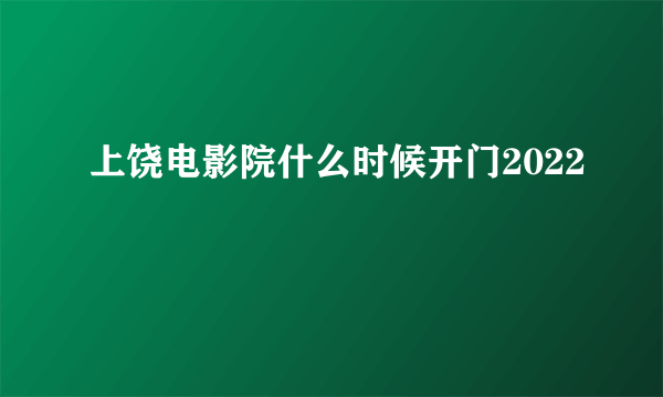 上饶电影院什么时候开门2022