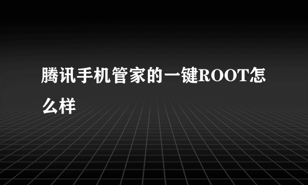 腾讯手机管家的一键ROOT怎么样