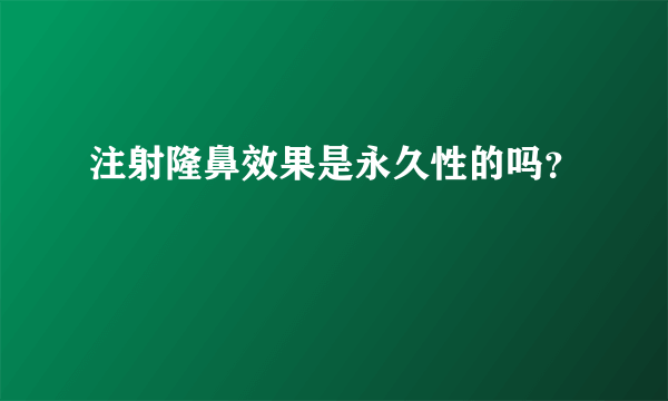 注射隆鼻效果是永久性的吗？