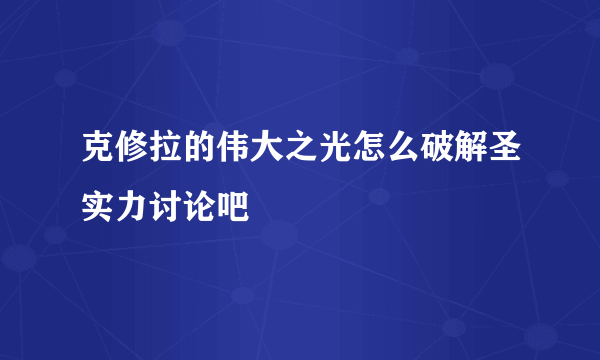 克修拉的伟大之光怎么破解圣实力讨论吧