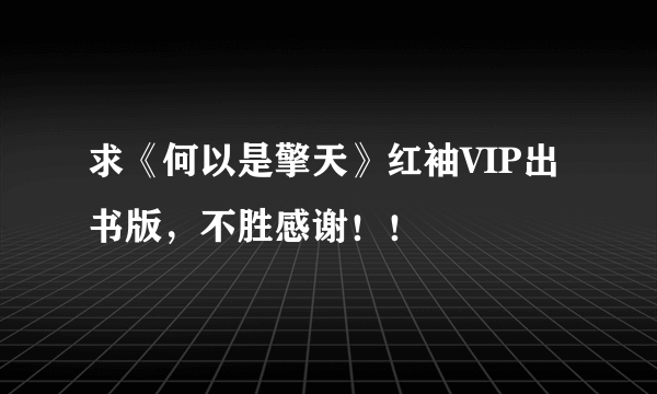 求《何以是擎天》红袖VIP出书版，不胜感谢！！