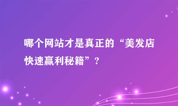 哪个网站才是真正的“美发店快速赢利秘籍”?