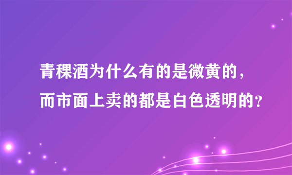 青稞酒为什么有的是微黄的，而市面上卖的都是白色透明的？