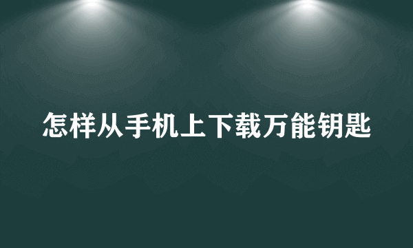 怎样从手机上下载万能钥匙