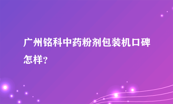 广州铭科中药粉剂包装机口碑怎样？