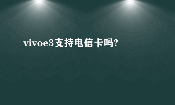 vivoe3支持电信卡吗?