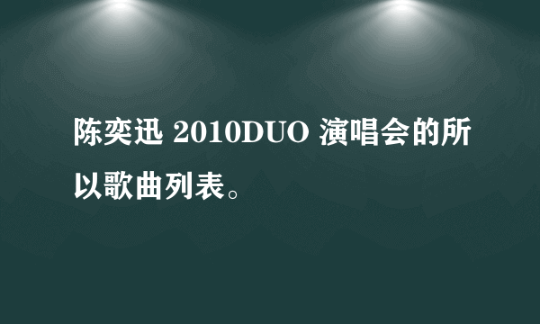 陈奕迅 2010DUO 演唱会的所以歌曲列表。