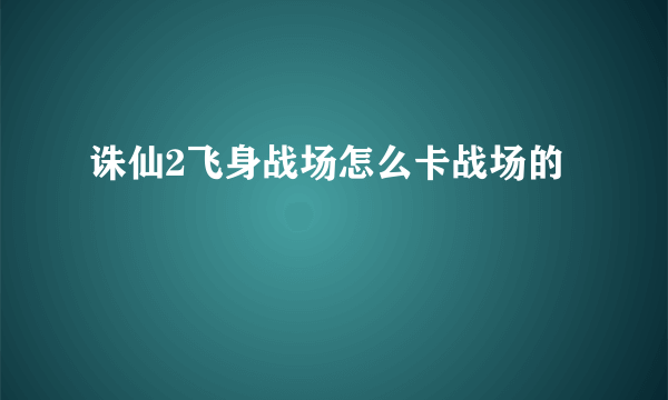 诛仙2飞身战场怎么卡战场的