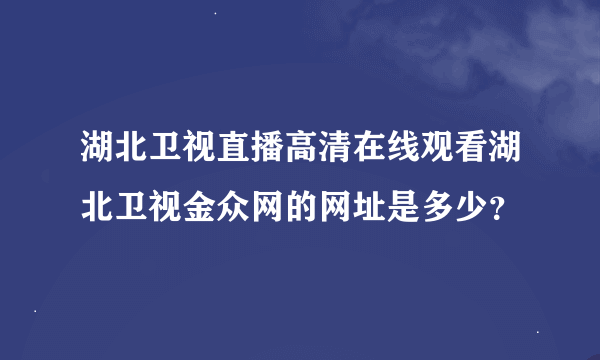 湖北卫视直播高清在线观看湖北卫视金众网的网址是多少？