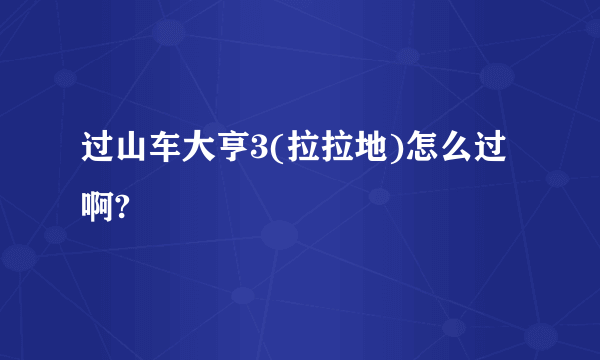 过山车大亨3(拉拉地)怎么过啊?