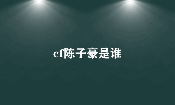 cf陈子豪是谁