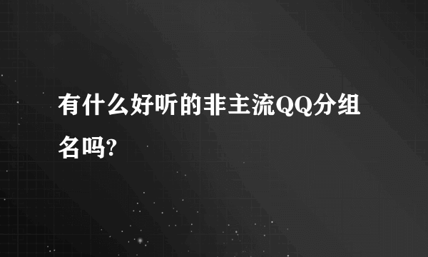 有什么好听的非主流QQ分组名吗?