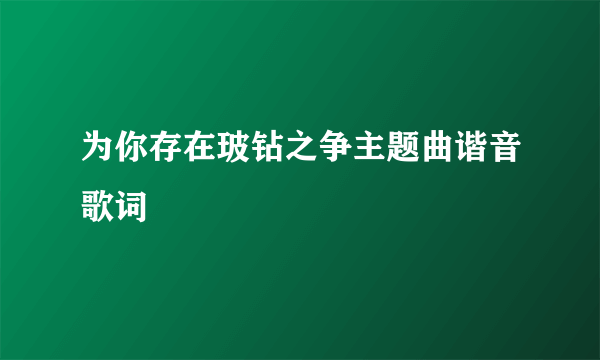 为你存在玻钻之争主题曲谐音歌词