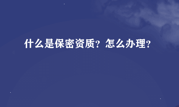 什么是保密资质？怎么办理？