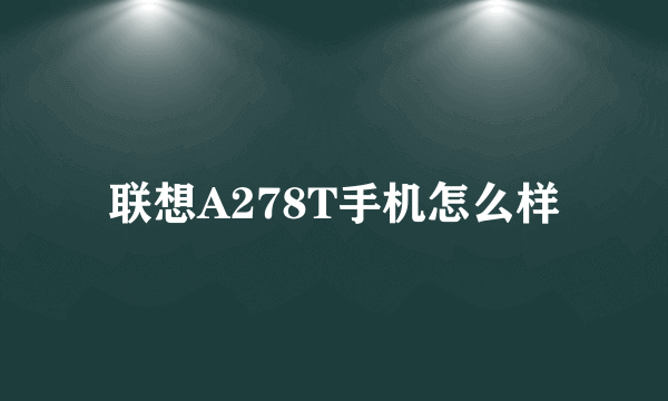 联想A278T手机怎么样