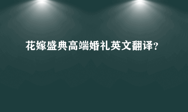 花嫁盛典高端婚礼英文翻译？