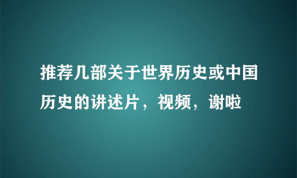 推荐几部关于世界历史或中国历史的讲述片，视频，谢啦