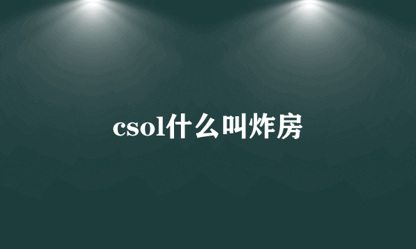 csol什么叫炸房