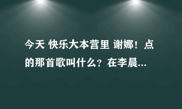 今天 快乐大本营里 谢娜！点的那首歌叫什么？在李晨和董璇表演完点的！ 很好听！里面好像有什么受伤的歌词