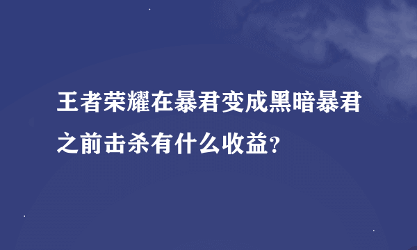 王者荣耀在暴君变成黑暗暴君之前击杀有什么收益？