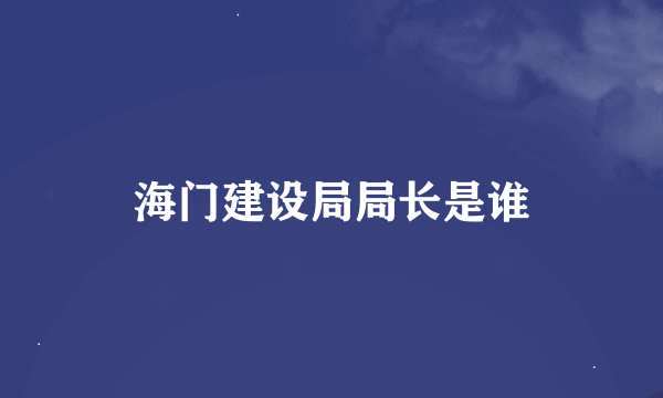 海门建设局局长是谁