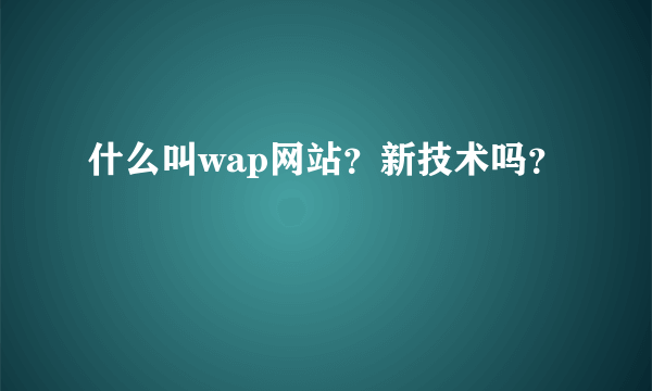 什么叫wap网站？新技术吗？