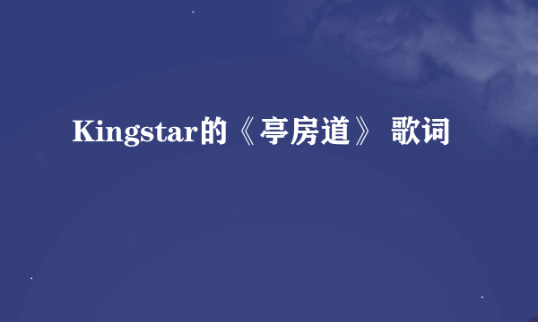 Kingstar的《亭房道》 歌词