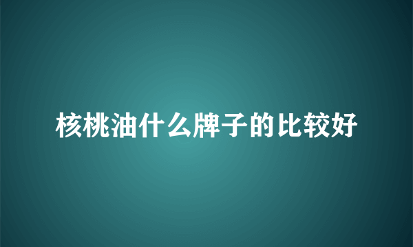 核桃油什么牌子的比较好