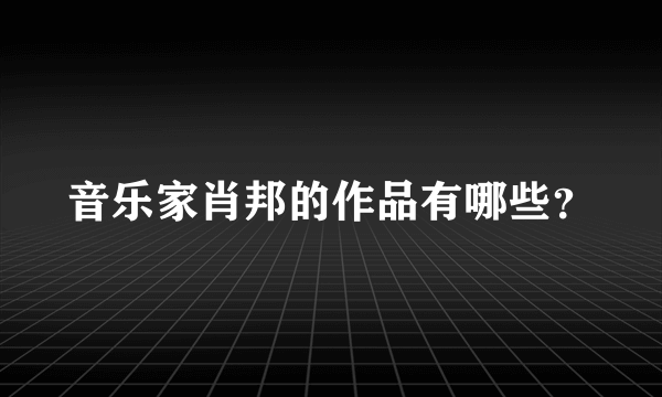 音乐家肖邦的作品有哪些？