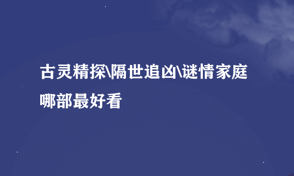 古灵精探\隔世追凶\谜情家庭哪部最好看