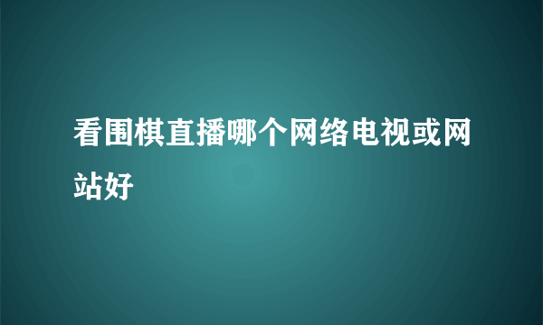 看围棋直播哪个网络电视或网站好