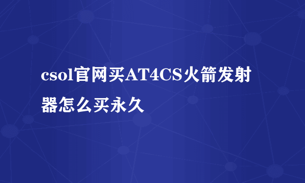 csol官网买AT4CS火箭发射器怎么买永久