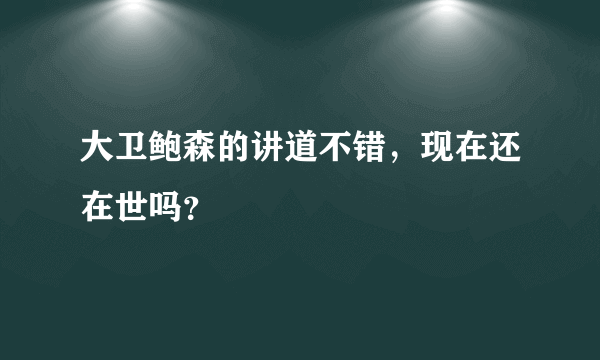 大卫鲍森的讲道不错，现在还在世吗？