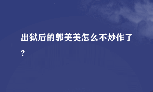 出狱后的郭美美怎么不炒作了？