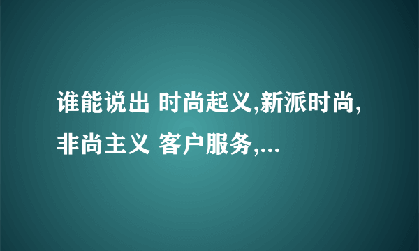 谁能说出 时尚起义,新派时尚,非尚主义 客户服务,代理购买价格哪个更好?