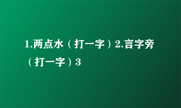 1.两点水（打一字）2.言字旁（打一字）3