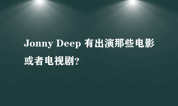 Jonny Deep 有出演那些电影或者电视剧？