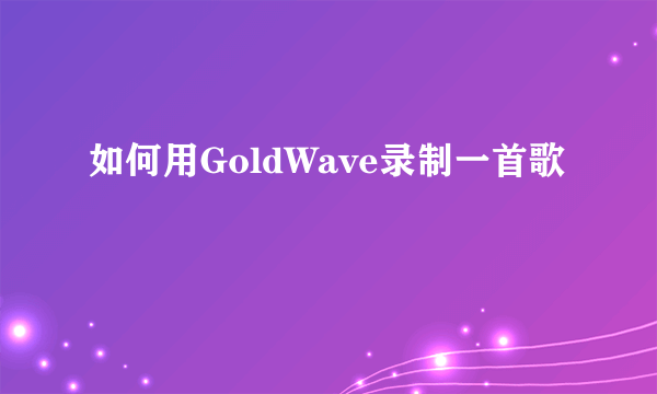 如何用GoldWave录制一首歌