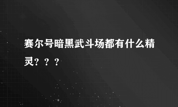 赛尔号暗黑武斗场都有什么精灵？？？