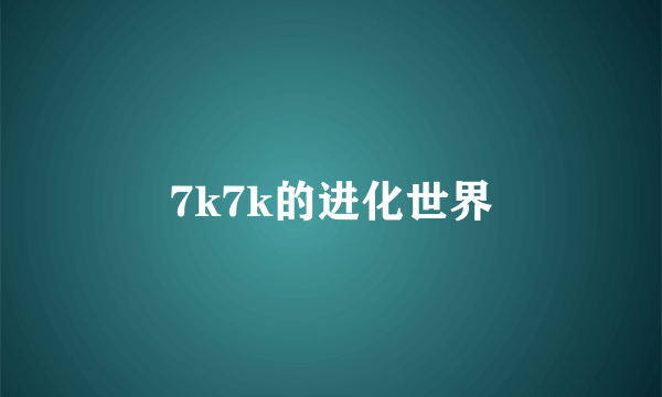 7k7k的进化世界