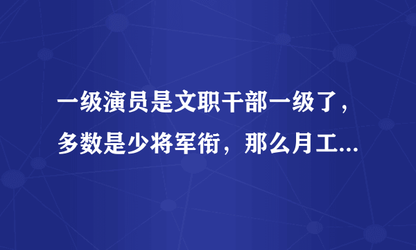 一级演员是文职干部一级了，多数是少将军衔，那么月工资是多少？