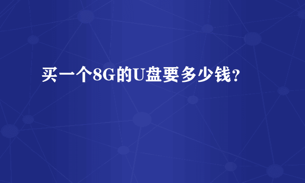 买一个8G的U盘要多少钱？