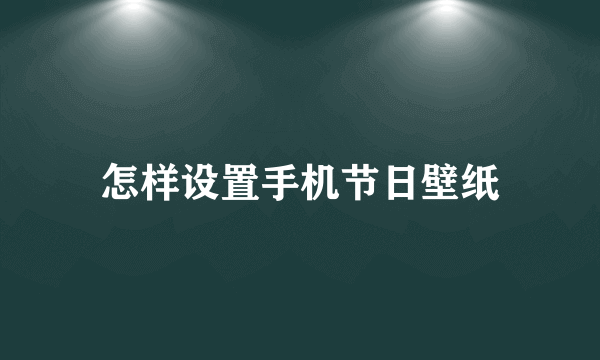 怎样设置手机节日壁纸