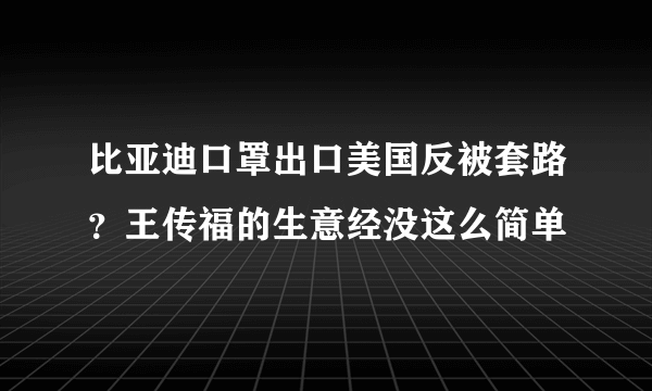 比亚迪口罩出口美国反被套路？王传福的生意经没这么简单