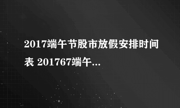 2017端午节股市放假安排时间表 201767端午节股市休市吗