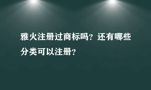 雅火注册过商标吗？还有哪些分类可以注册？