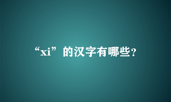 “xi”的汉字有哪些？